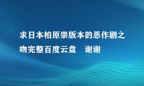 求日本柏原崇版本的恶作剧之吻完整百度云盘 谢谢