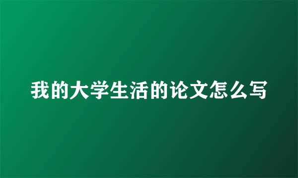 我的大学生活的论文怎么写