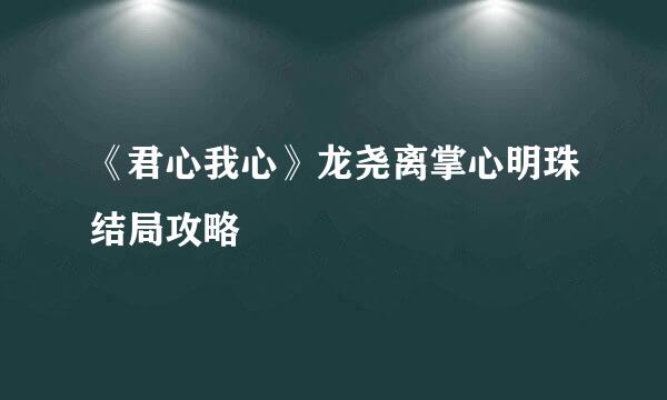 《君心我心》龙尧离掌心明珠结局攻略