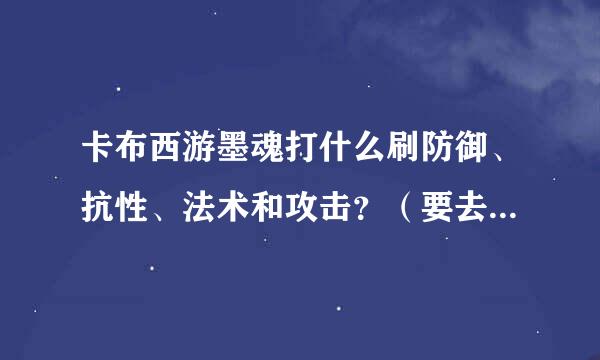 卡布西游墨魂打什么刷防御、抗性、法术和攻击？（要去打傲天） 分别回答