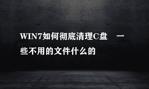 WIN7如何彻底清理C盘 一些不用的文件什么的