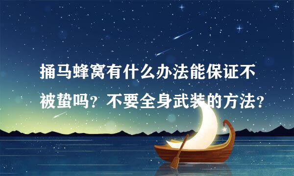 捅马蜂窝有什么办法能保证不被蛰吗？不要全身武装的方法？