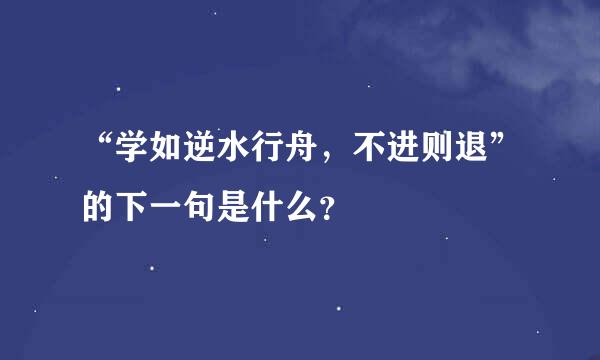 “学如逆水行舟，不进则退”的下一句是什么？