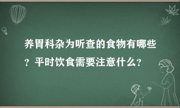 养胃科杂为听查的食物有哪些？平时饮食需要注意什么？