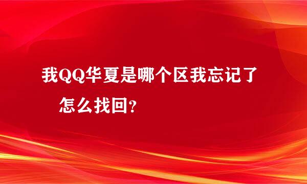 我QQ华夏是哪个区我忘记了 怎么找回？