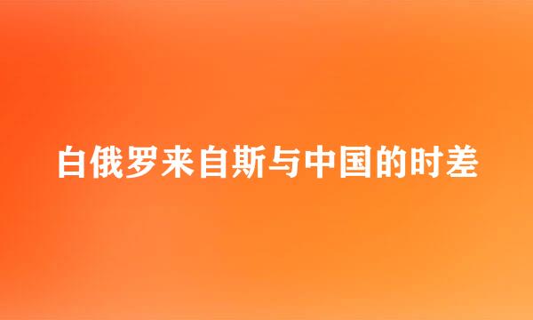 白俄罗来自斯与中国的时差