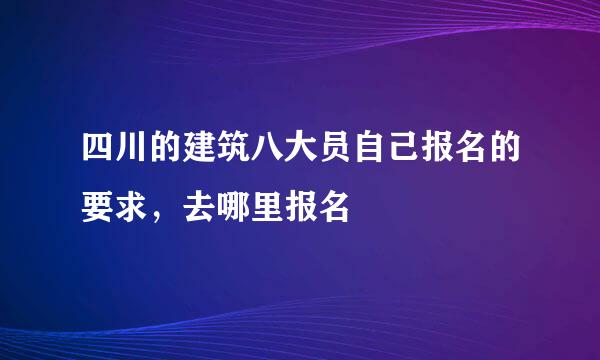 四川的建筑八大员自己报名的要求，去哪里报名