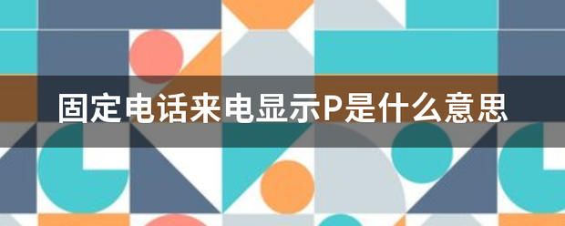 固定电话来电显示P是什么意思