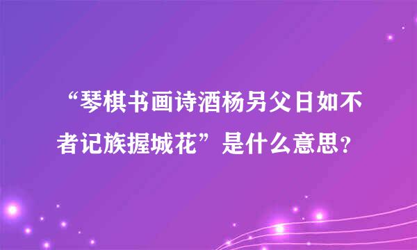 “琴棋书画诗酒杨另父日如不者记族握城花”是什么意思？