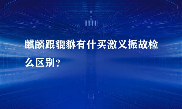 麒麟跟貔貅有什买激义振故检么区别？