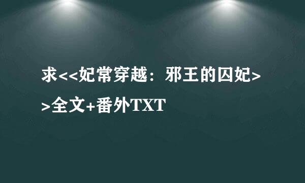 求<<妃常穿越：邪王的囚妃>>全文+番外TXT