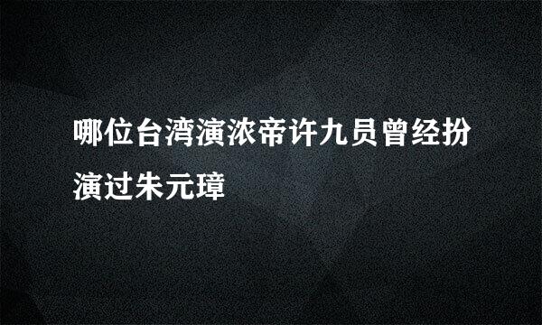 哪位台湾演浓帝许九员曾经扮演过朱元璋