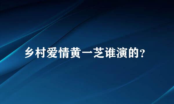 乡村爱情黄一芝谁演的？