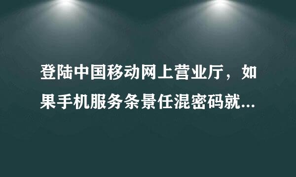 登陆中国移动网上营业厅，如果手机服务条景任混密码就从来没有设置过，那么系统默认是多少？