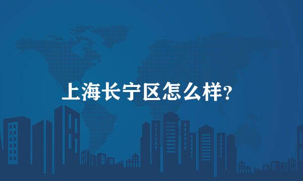 上海长宁区怎么样？