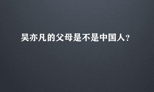 吴亦凡的父母是不是中国人？