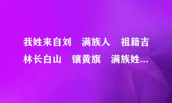 我姓来自刘 满族人 祖籍吉林长白山 镶黄旗 满族姓氏可能话阿是什么