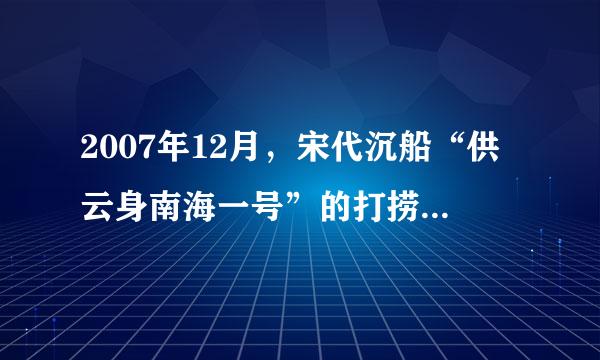 2007年12月，宋代沉船“供云身南海一号”的打捞吸引了全球的目光。考古工作者已经从沉船上整理出大量珍贵的文物