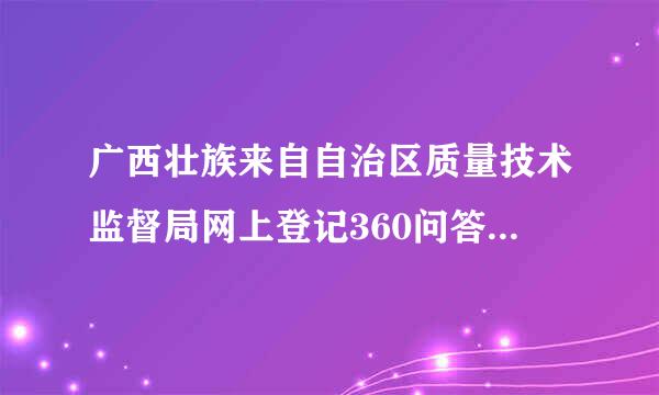 广西壮族来自自治区质量技术监督局网上登记360问答怎么撤销