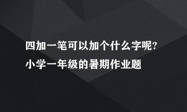 四加一笔可以加个什么字呢?小学一年级的暑期作业题