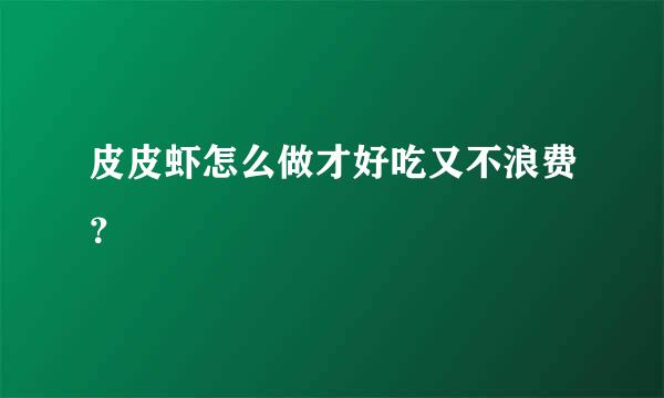 皮皮虾怎么做才好吃又不浪费？