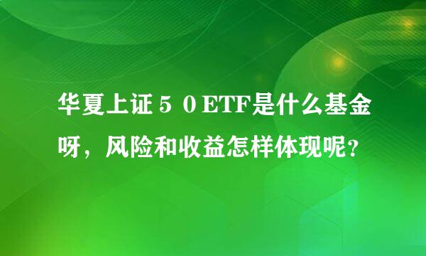 华夏上证５０ETF是什么基金呀，风险和收益怎样体现呢？