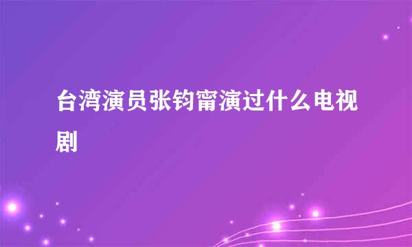 台湾演员张钧甯演过什么电视剧