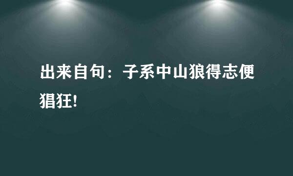 出来自句：子系中山狼得志便猖狂!