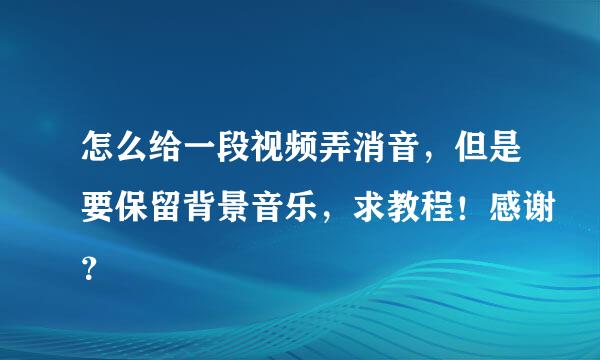 怎么给一段视频弄消音，但是要保留背景音乐，求教程！感谢？