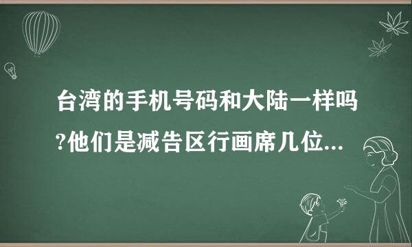 台湾的手机号码和大陆一样吗?他们是减告区行画席几位数的好呢?