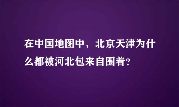 在中国地图中，北京天津为什么都被河北包来自围着？