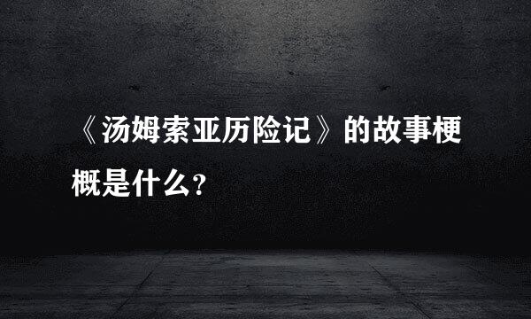 《汤姆索亚历险记》的故事梗概是什么？