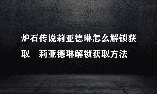 炉石传说莉亚德琳怎么解锁获取 莉亚德琳解锁获取方法