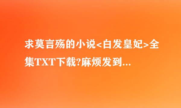 求莫言殇的小说<白发皇妃>全集TXT下载?麻烦发到邮箱372924572@qq.com