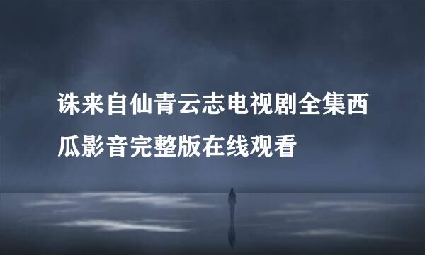 诛来自仙青云志电视剧全集西瓜影音完整版在线观看