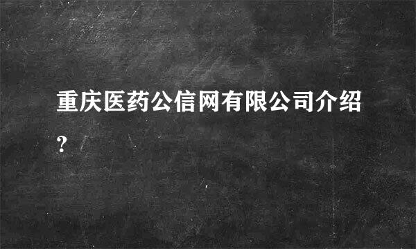 重庆医药公信网有限公司介绍？