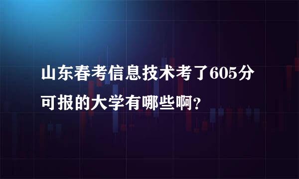 山东春考信息技术考了605分可报的大学有哪些啊？