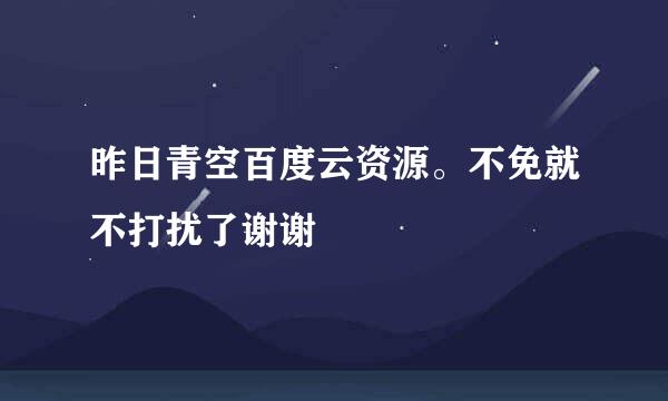 昨日青空百度云资源。不免就不打扰了谢谢