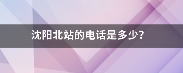 沈阳北站的电话是多少？