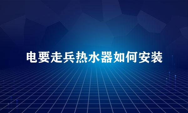 电要走兵热水器如何安装