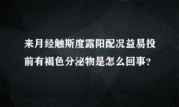 来月经触斯度露阳配况益易投前有褐色分泌物是怎么回事？