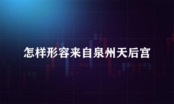 怎样形容来自泉州天后宫