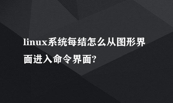 linux系统每结怎么从图形界面进入命令界面?