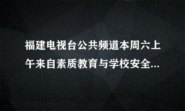 福建电视台公共频道本周六上午来自素质教育与学校安全防范视频的《中小学生和家长安全知识问卷测试》