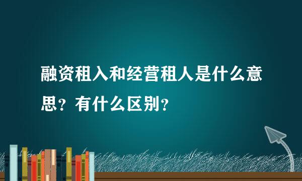 融资租入和经营租人是什么意思？有什么区别？