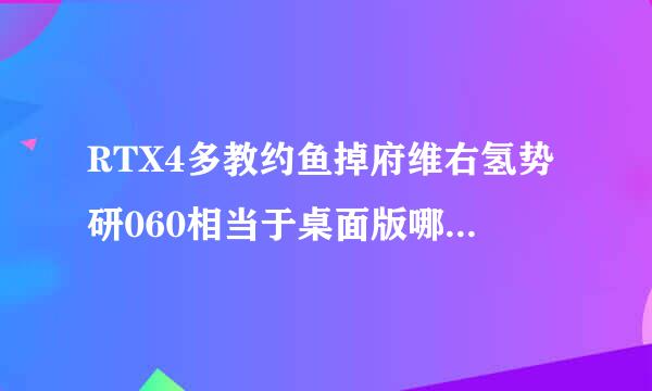 RTX4多教约鱼掉府维右氢势研060相当于桌面版哪个显卡？