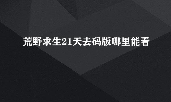 荒野求生21天去码版哪里能看