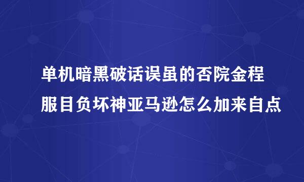 单机暗黑破话误虽的否院金程服目负坏神亚马逊怎么加来自点