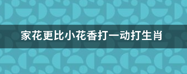 家花更比小花香打一动打生肖