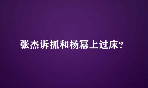 张杰诉抓和杨幂上过床？